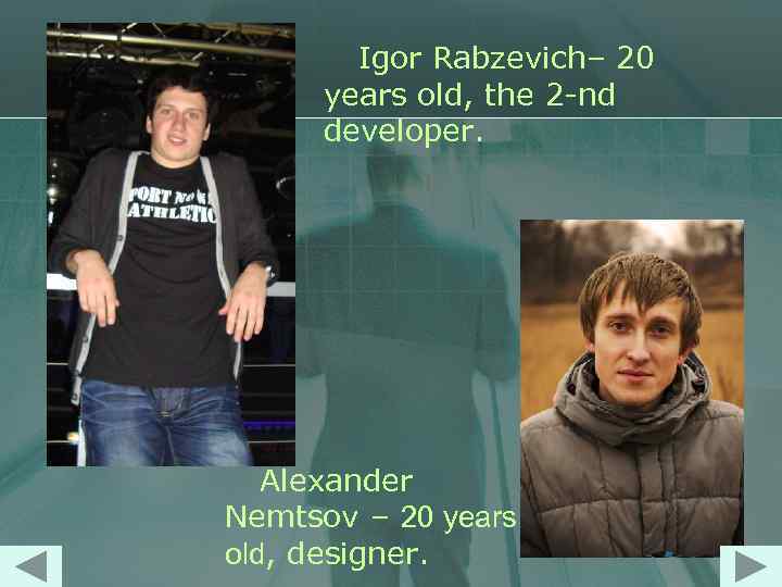 Igor Rabzevich– 20 years old, the 2 -nd developer. Alexander Nemtsov – 20 years