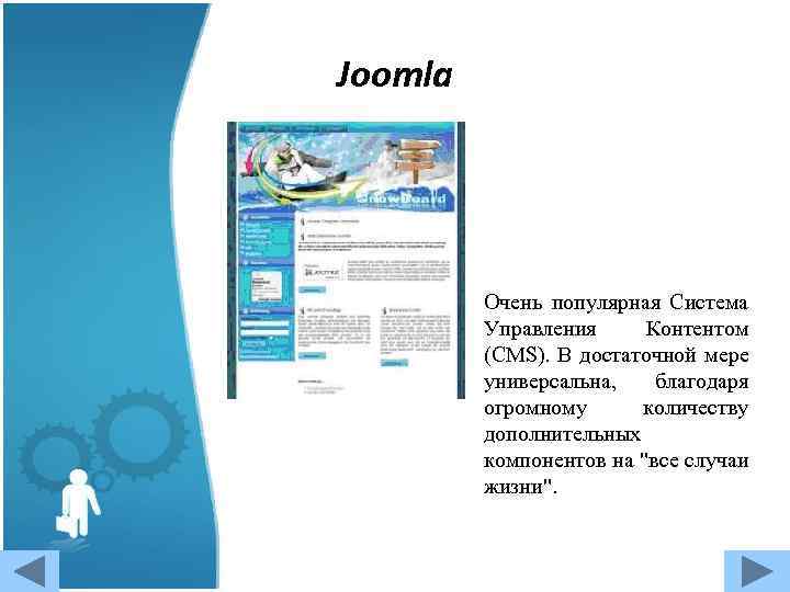 Joomla Очень популярная Система Управления Контентом (CMS). В достаточной мере универсальна, благодаря огромному количеству