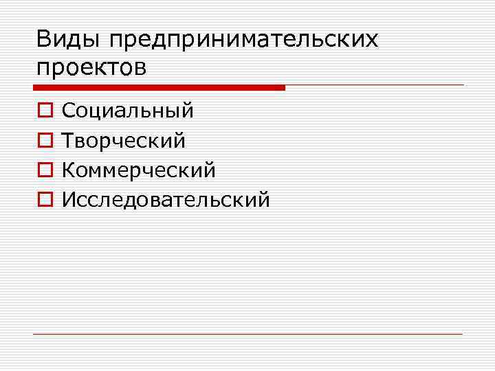 Виды предпринимательских проектов o o Социальный Творческий Коммерческий Исследовательский 