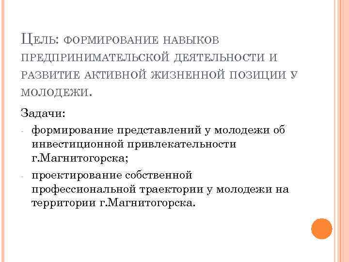 ЦЕЛЬ: ФОРМИРОВАНИЕ НАВЫКОВ ПРЕДПРИНИМАТЕЛЬСКОЙ ДЕЯТЕЛЬНОСТИ И РАЗВИТИЕ АКТИВНОЙ ЖИЗНЕННОЙ ПОЗИЦИИ У МОЛОДЕЖИ. Задачи: -