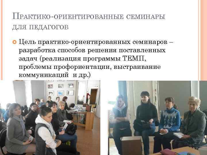 ПРАКТИКО-ОРИЕНТИРОВАННЫЕ СЕМИНАРЫ ДЛЯ ПЕДАГОГОВ Цель практико-ориентированных семинаров – разработка способов решения поставленных задач (реализация