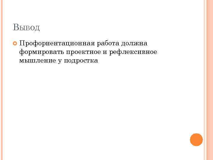 ВЫВОД Профориентационная работа должна формировать проектное и рефлексивное мышление у подростка 