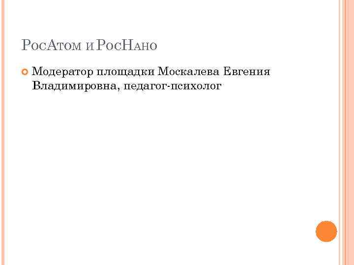 РОСАТОМ И РОСНАНО Модератор площадки Москалева Евгения Владимировна, педагог-психолог 