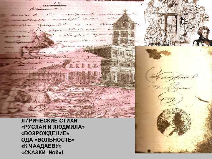 ЛИРИЧЕСКИЕ СТИХИ «РУСЛАН И ЛЮДМИЛА» «ВОЗРОЖДЕНИЕ» ОДА «ВОЛЬНОСТЬ» «К ЧААДАЕВУ» «СКАЗКИ. Noё» l 