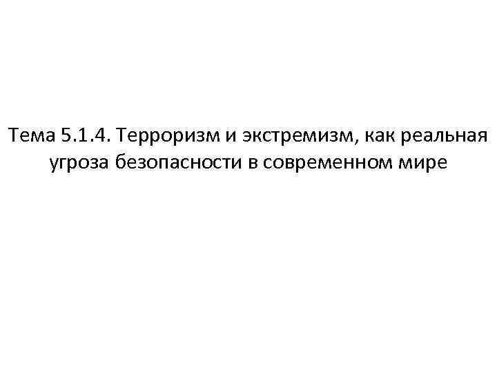 Тема 5. 1. 4. Терроризм и экстремизм, как реальная угроза безопасности в современном мире
