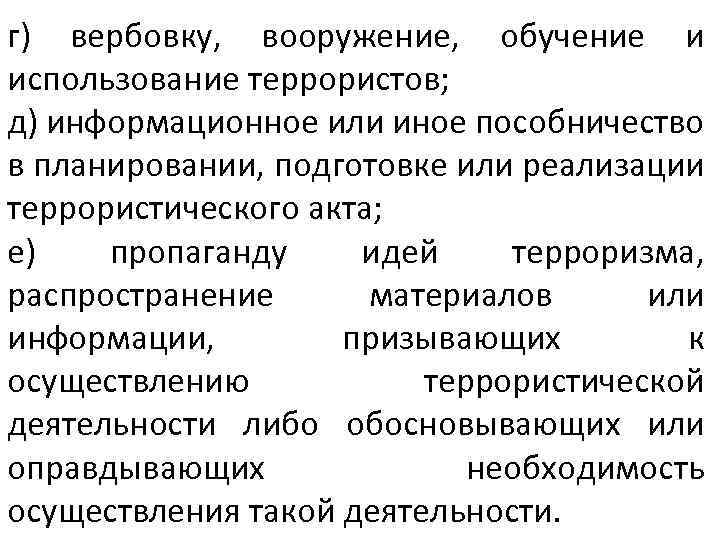 г) вербовку, вооружение, обучение и использование террористов; д) информационное или иное пособничество в планировании,