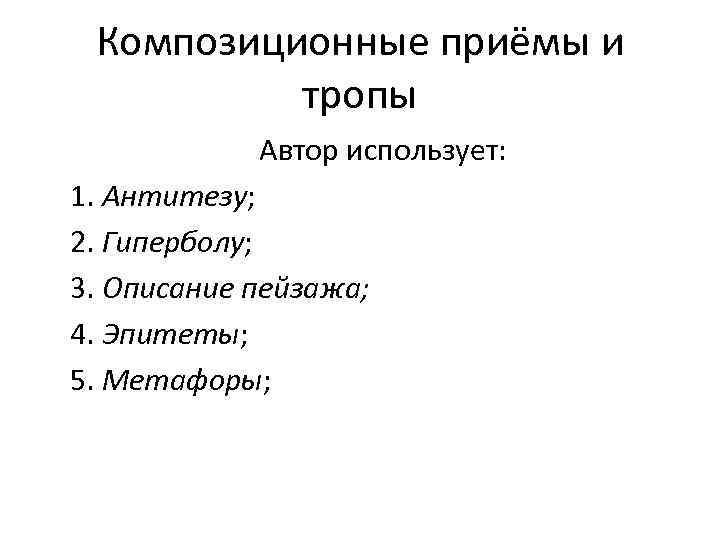 Композиционные приёмы и тропы Автор использует: 1. Антитезу; 2. Гиперболу; 3. Описание пейзажа; 4.