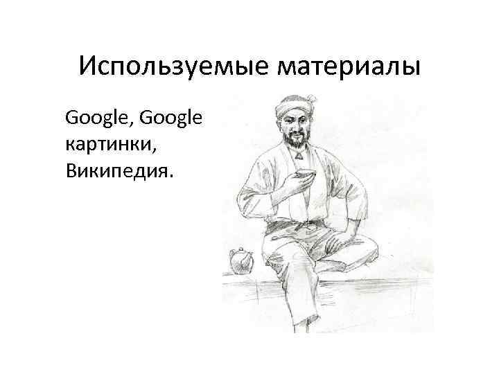 Используемые материалы Google, Google картинки, Википедия. 