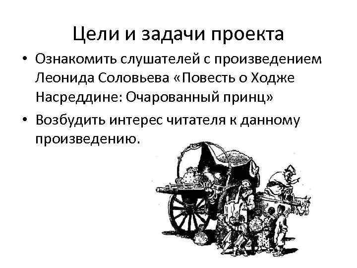 Цели и задачи проекта • Ознакомить слушателей с произведением Леонида Соловьева «Повесть о Ходже