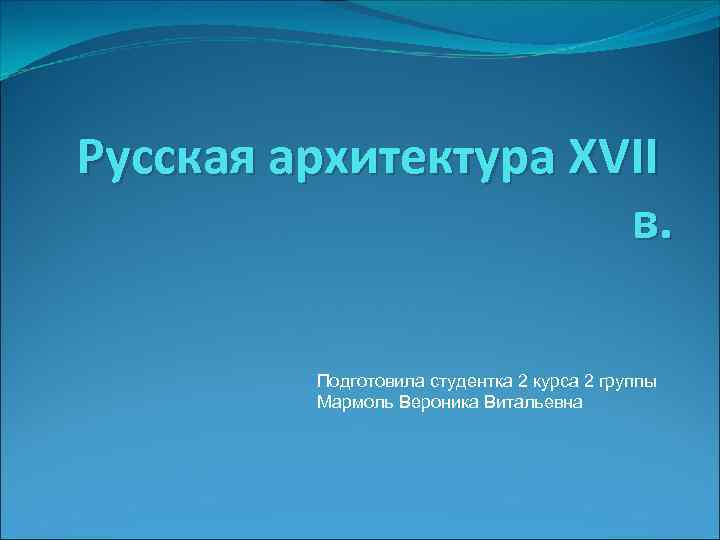 Русская архитектура XVII в. Подготовила студентка 2 курса 2 группы Мармоль Вероника Витальевна 
