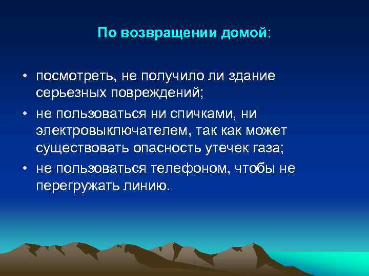 По возвращении домой: • посмотреть, не получило ли здание серьезных повреждений; • не пользоваться