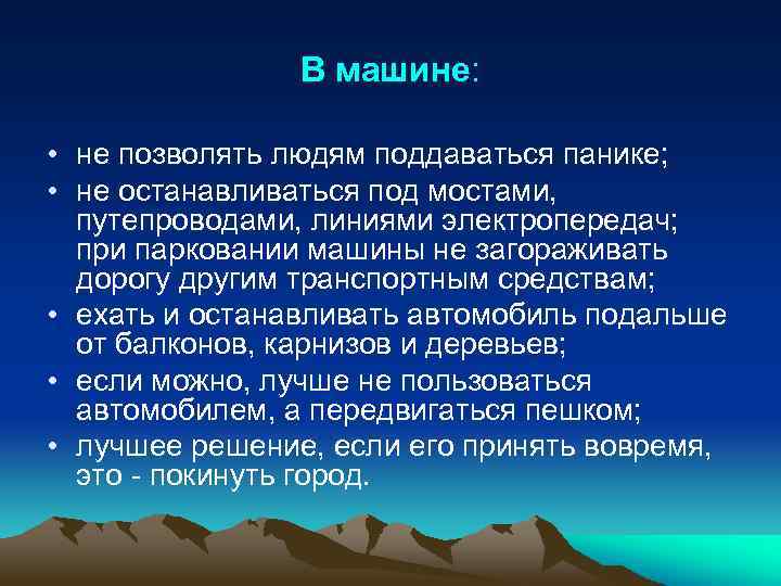 В машине: • не позволять людям поддаваться панике; • не останавливаться под мостами, путепроводами,