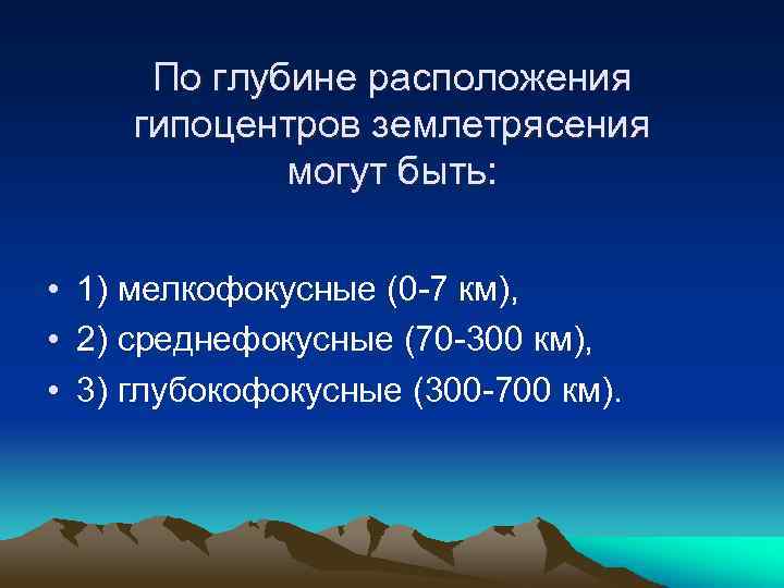 По глубине расположения гипоцентров землетрясения могут быть: • 1) мелкофокусные (0 -7 км), •