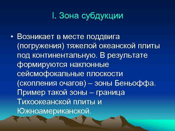 I. Зона субдукции • Возникает в месте поддвига (погружения) тяжелой океанской плиты под континентальную.