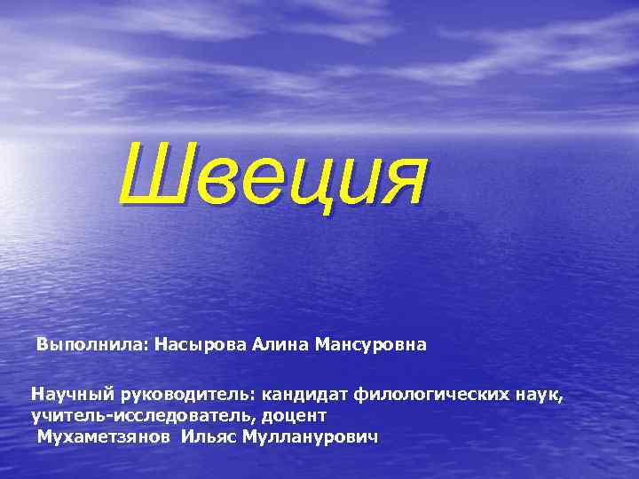 Швеция Выполнила: Насырова Алина Мансуровна Научный руководитель: кандидат филологических наук, учитель-исследователь, доцент Мухаметзянов Ильяс