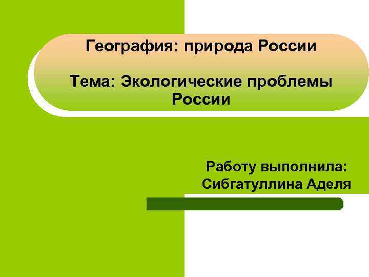 География: природа России Тема: Экологические проблемы России Работу выполнила: Сибгатуллина Аделя 
