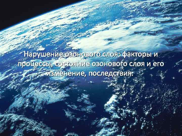 Нарушение озонового слоя: факторы и процессы, состояние озонового слоя и его изменение, последствия. 