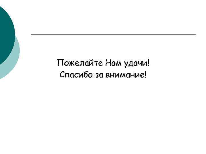 Пожелайте Нам удачи! Спасибо за внимание! 