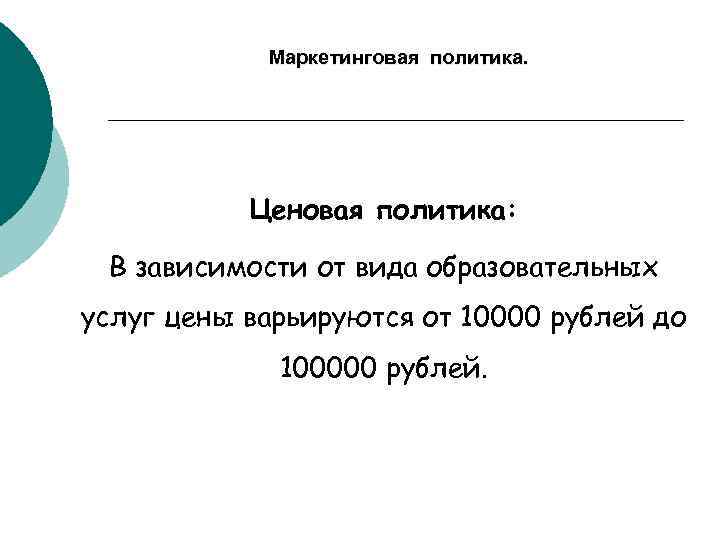 Маркетинговая политика. Ценовая политика: В зависимости от вида образовательных услуг цены варьируются от 10000