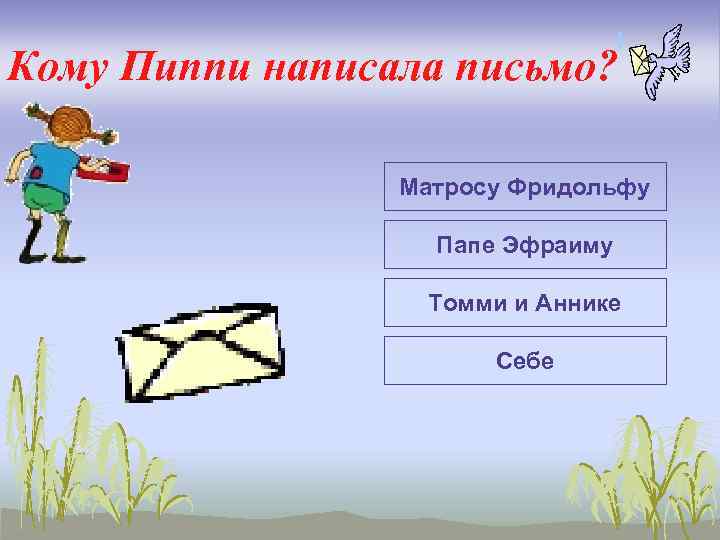 Кому Пиппи написала письмо? Матросу Фридольфу Папе Эфраиму Томми и Аннике Себе 