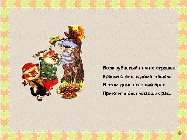 Волк зубастый нам не страшен, Крепки стены в доме нашем. В этом доме старший