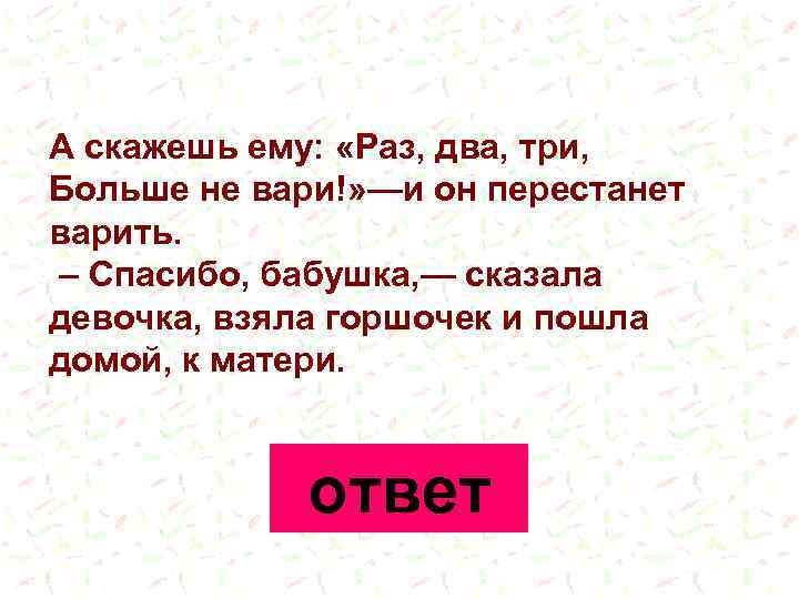 А скажешь ему: «Раз, два, три, Больше не вари!» —и он перестанет варить. –