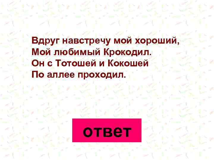 Вдруг навстречу мой хороший, Мой любимый Крокодил. Он с Тотошей и Кокошей По аллее