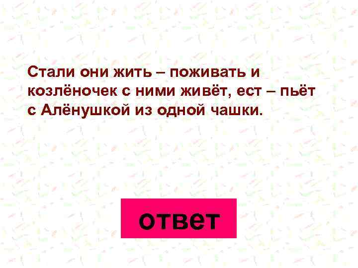 Стали они жить – поживать и козлёночек с ними живёт, ест – пьёт с