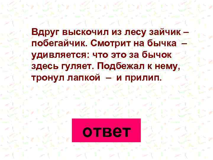 Вдруг выскочил из лесу зайчик – побегайчик. Смотрит на бычка – удивляется: что это