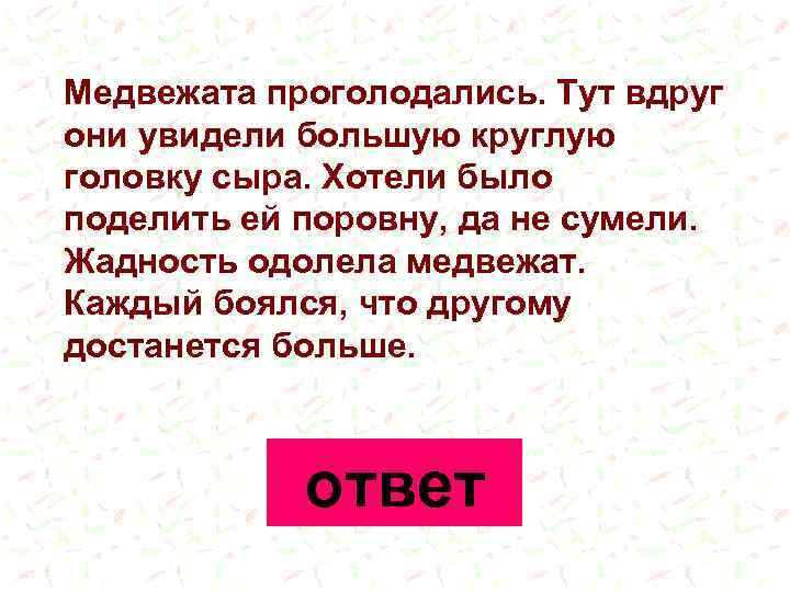 Медвежата проголодались. Тут вдруг они увидели большую круглую головку сыра. Хотели было поделить ей