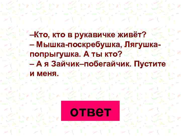 –Кто, кто в рукавичке живёт? – Мышка-поскребушка, Лягушкапопрыгушка. А ты кто? – А я