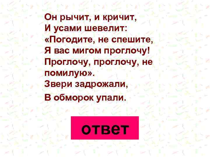 Он рычит, и кричит, И усами шевелит: «Погодите, не спешите, Я вас мигом проглочу!