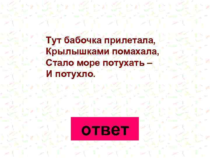 Тут бабочка прилетала, Крылышками помахала, Стало море потухать – И потухло. ответ 