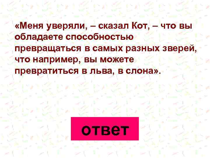  «Меня уверяли, – сказал Кот, – что вы обладаете способностью превращаться в самых