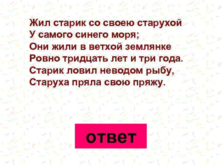 Жил старик со своею старухой У самого синего моря; Они жили в ветхой землянке