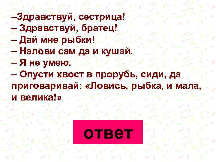 –Здравствуй, сестрица! – Здравствуй, братец! – Дай мне рыбки! – Налови сам да и