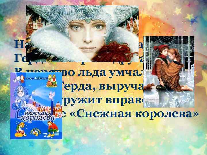 Налетела злая вьюга, Герда потеряла друга: В царство льда умчался Кай. Герда, выручай! Вьюга