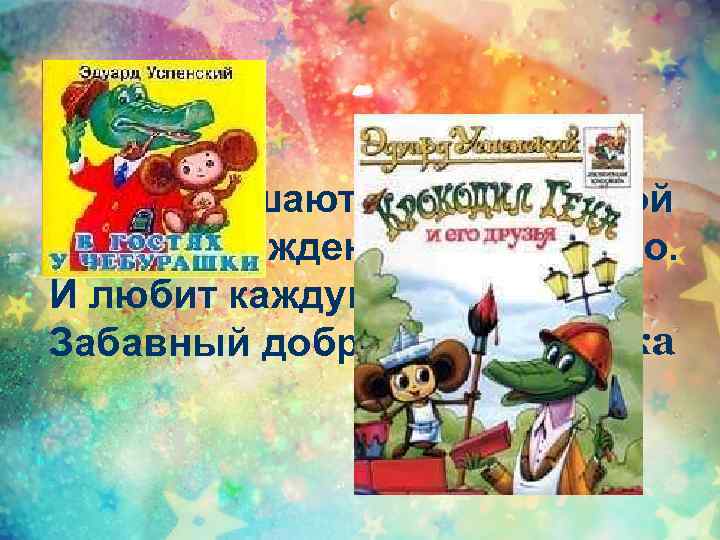 Их приглашают с другом Геной На день рожденья непременно. И любит каждую букашку Забавный