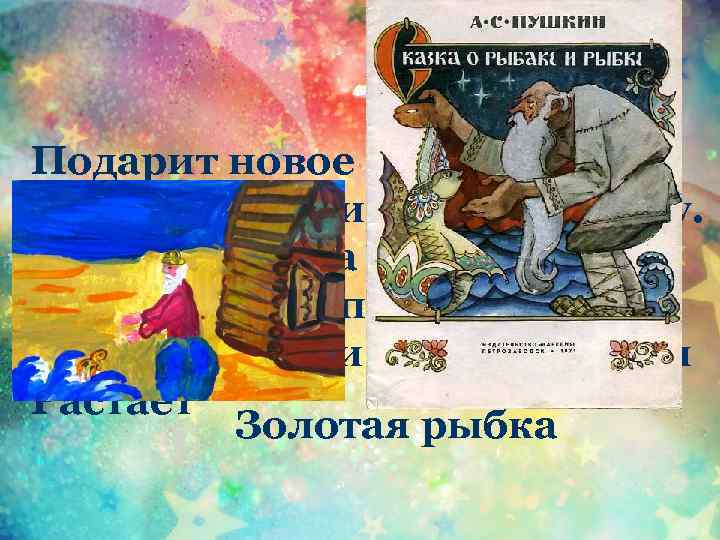 Подарит новое корыто, И новый дом, и слуг в придачу. Но если уж она