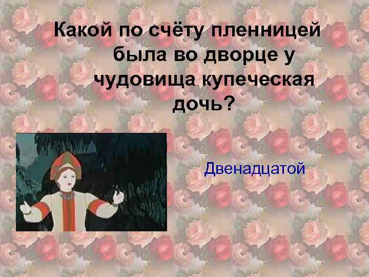 Какой по счёту пленницей была во дворце у чудовища купеческая дочь? Двенадцатой 