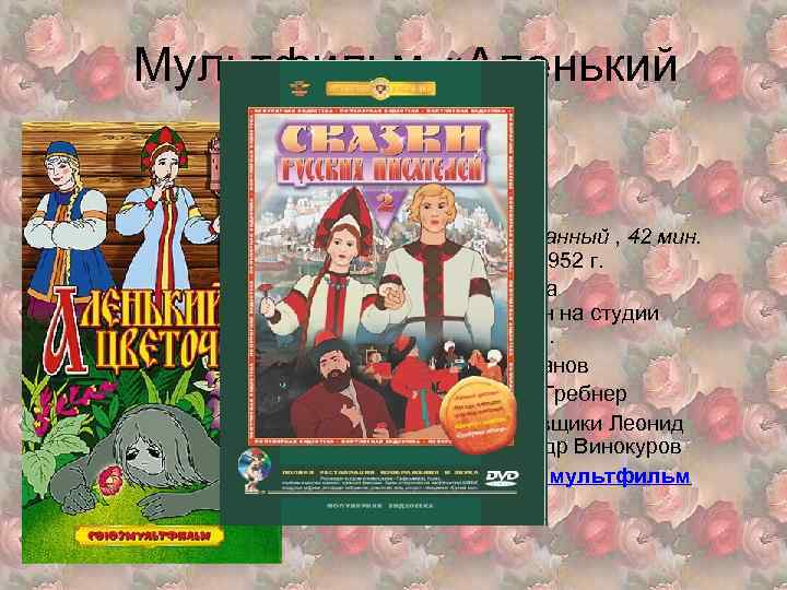 Мультфильм «Аленький цветочек» Мультфильм рисованный , 42 мин. Союзмультфильм, 1952 г. По сказке С.