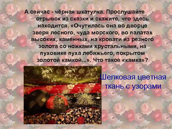 Тест по сказке аленький цветочек 4. Очутилась она во Дворце зверя лесного чуда. Какая музыка играла во Дворце зверя лесного чуда морского. Очутилась она во Дворце зверя , чуда , во палатах высоких,. Шелковая цветная ткань с узорами из сказки Аленький.