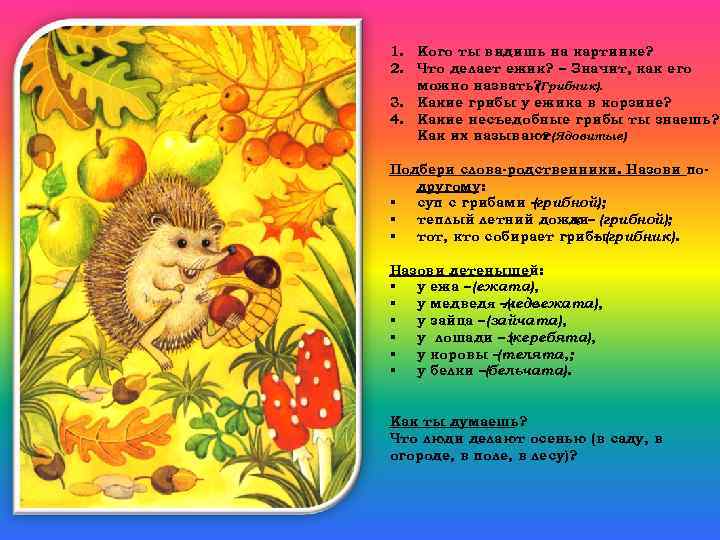 1. Кого ты видишь на картинке? 2. Что делает ежик? – Значит, как его