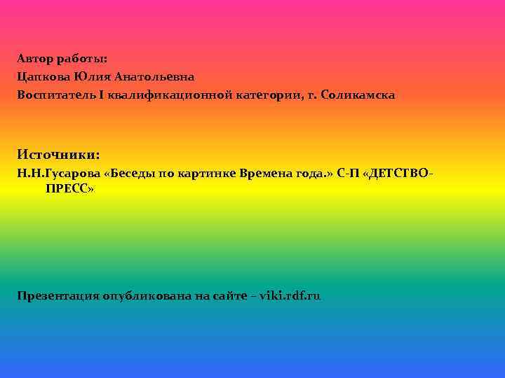 Автор работы: Цапкова Юлия Анатольевна Воспитатель I квалификационной категории, г. Соликамска Источники: Н. Н.