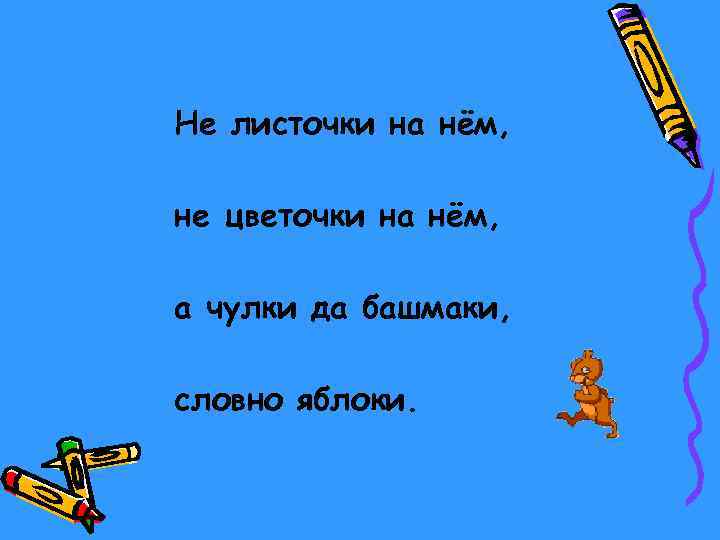 Не листочки на нём, не цветочки на нём, а чулки да башмаки, словно яблоки.