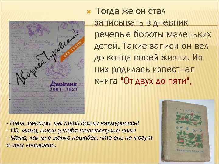  Тогда же он стал записывать в дневник речевые бороты маленьких детей. Такие записи