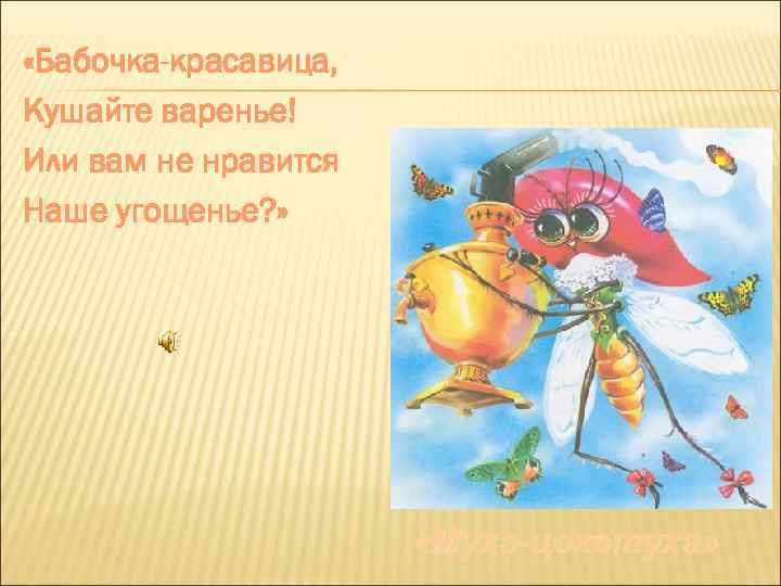  «Бабочка-красавица, Кушайте варенье! Или вам не нравится Наше угощенье? » «Муха-цокотуха» 
