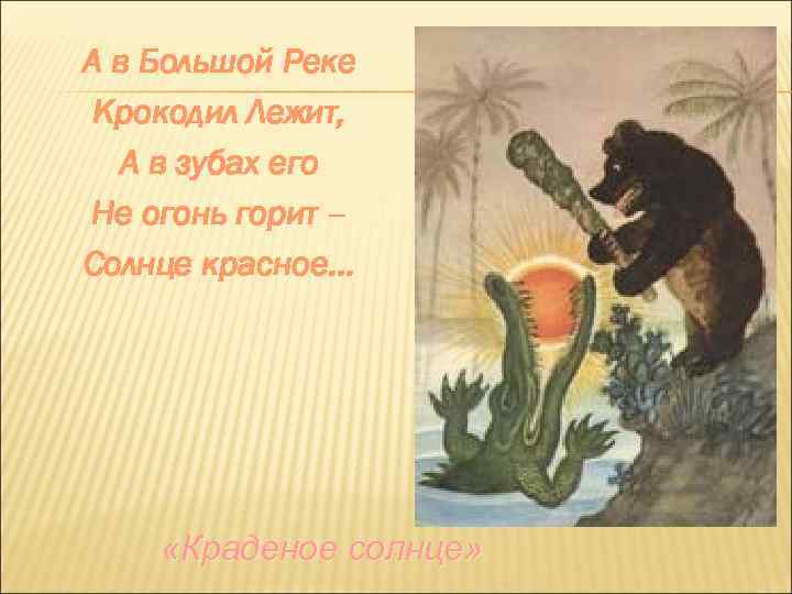 А в Большой Реке Крокодил Лежит, А в зубах его Не огонь горит –