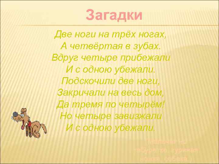 Загадки Две ноги на трёх ногах, А четвёртая в зубах. Вдруг четыре прибежали И