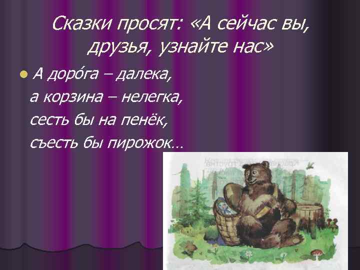 Сказки просят: «А сейчас вы, друзья, узнайте нас» l. А доро га – далека,